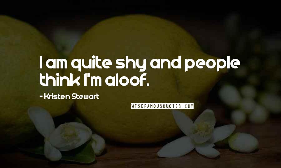 Kristen Stewart Quotes: I am quite shy and people think I'm aloof.