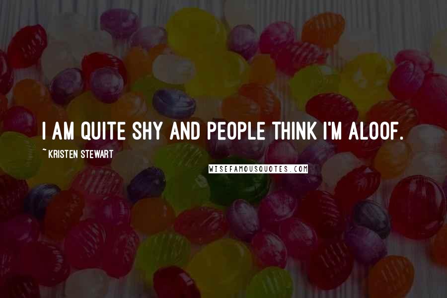 Kristen Stewart Quotes: I am quite shy and people think I'm aloof.