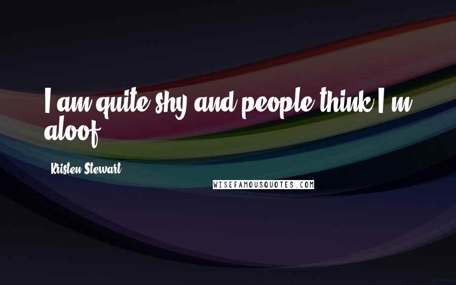 Kristen Stewart Quotes: I am quite shy and people think I'm aloof.