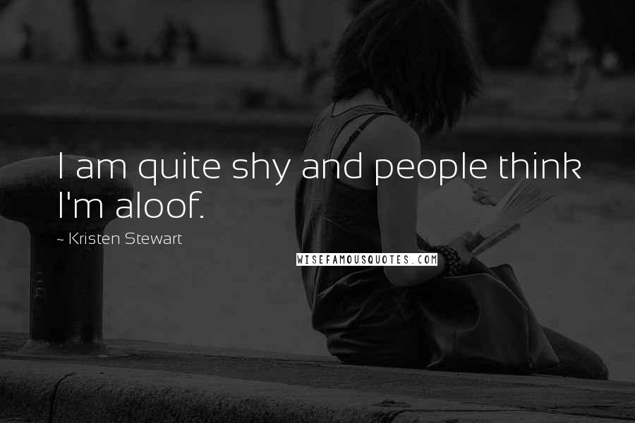 Kristen Stewart Quotes: I am quite shy and people think I'm aloof.