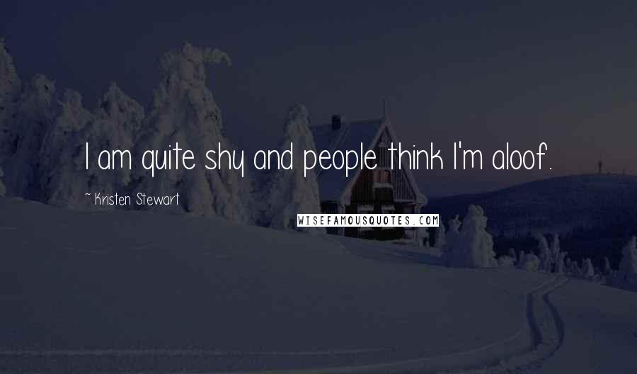 Kristen Stewart Quotes: I am quite shy and people think I'm aloof.