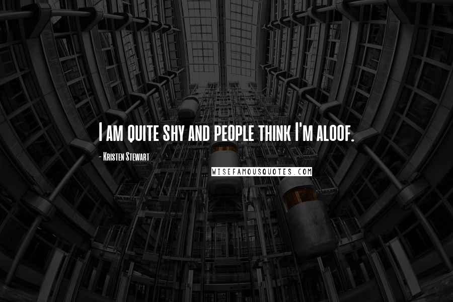 Kristen Stewart Quotes: I am quite shy and people think I'm aloof.