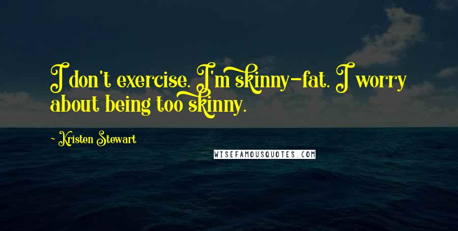 Kristen Stewart Quotes: I don't exercise. I'm skinny-fat. I worry about being too skinny.