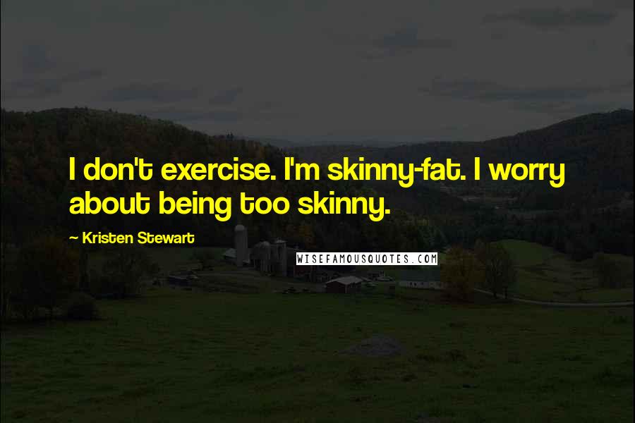 Kristen Stewart Quotes: I don't exercise. I'm skinny-fat. I worry about being too skinny.