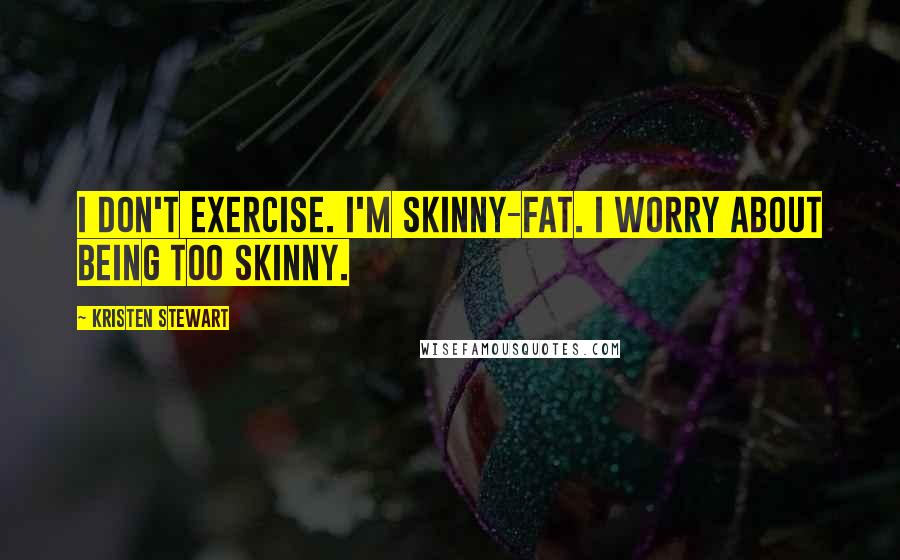 Kristen Stewart Quotes: I don't exercise. I'm skinny-fat. I worry about being too skinny.