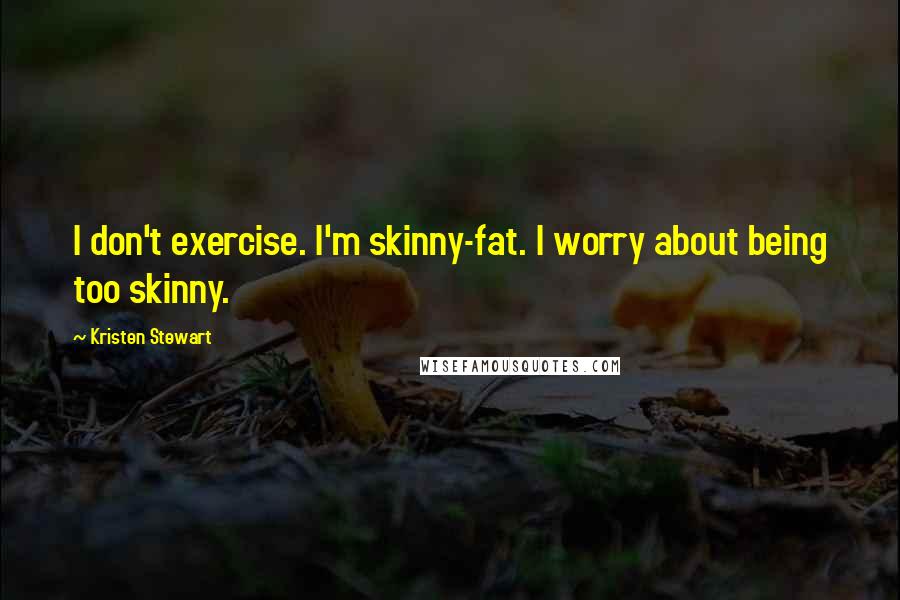 Kristen Stewart Quotes: I don't exercise. I'm skinny-fat. I worry about being too skinny.