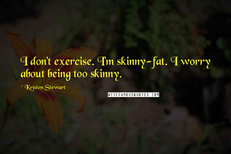 Kristen Stewart Quotes: I don't exercise. I'm skinny-fat. I worry about being too skinny.