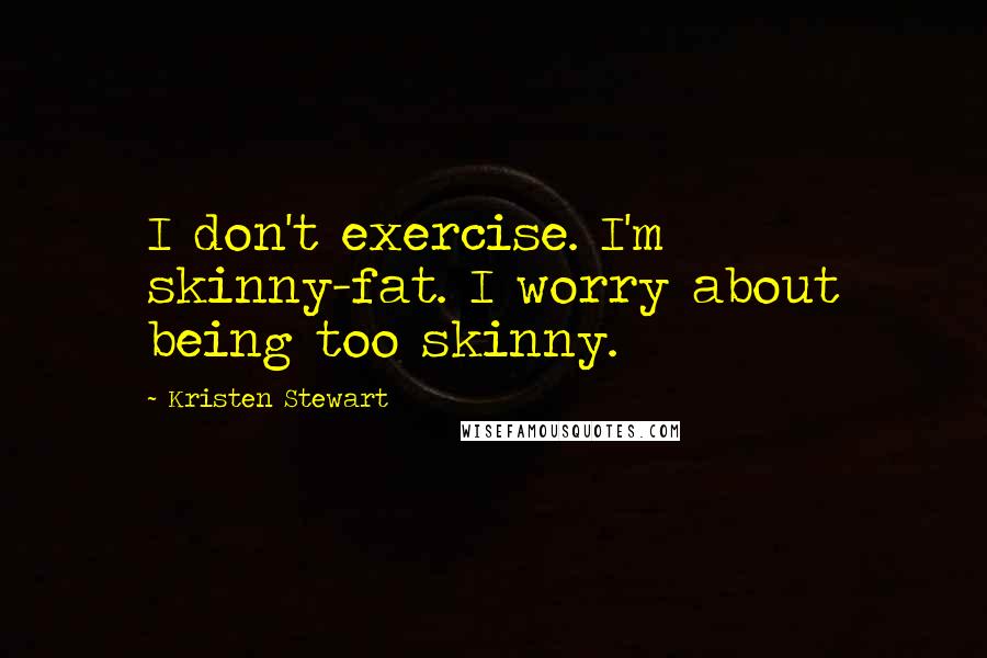 Kristen Stewart Quotes: I don't exercise. I'm skinny-fat. I worry about being too skinny.