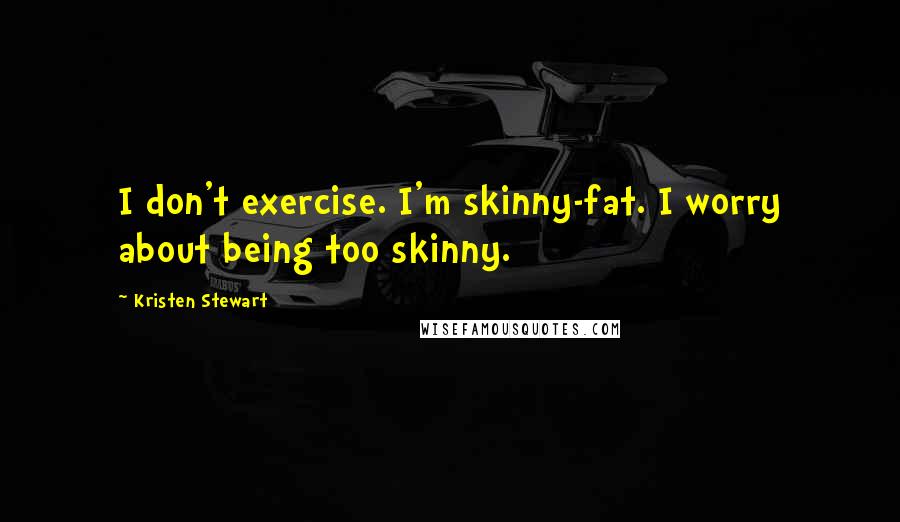 Kristen Stewart Quotes: I don't exercise. I'm skinny-fat. I worry about being too skinny.