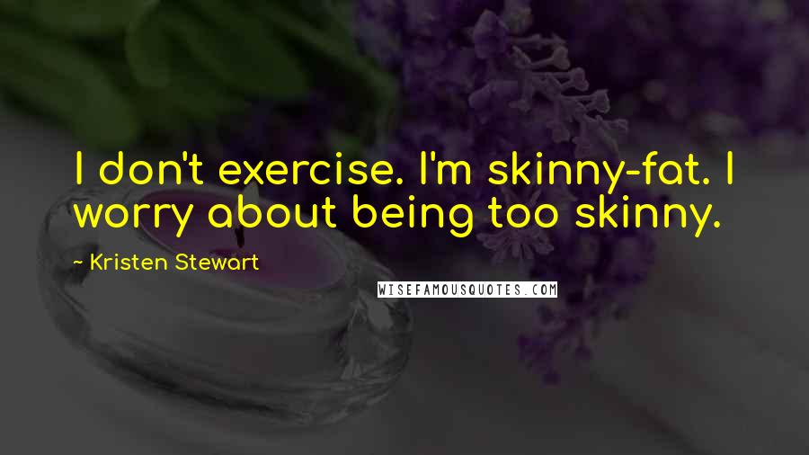 Kristen Stewart Quotes: I don't exercise. I'm skinny-fat. I worry about being too skinny.