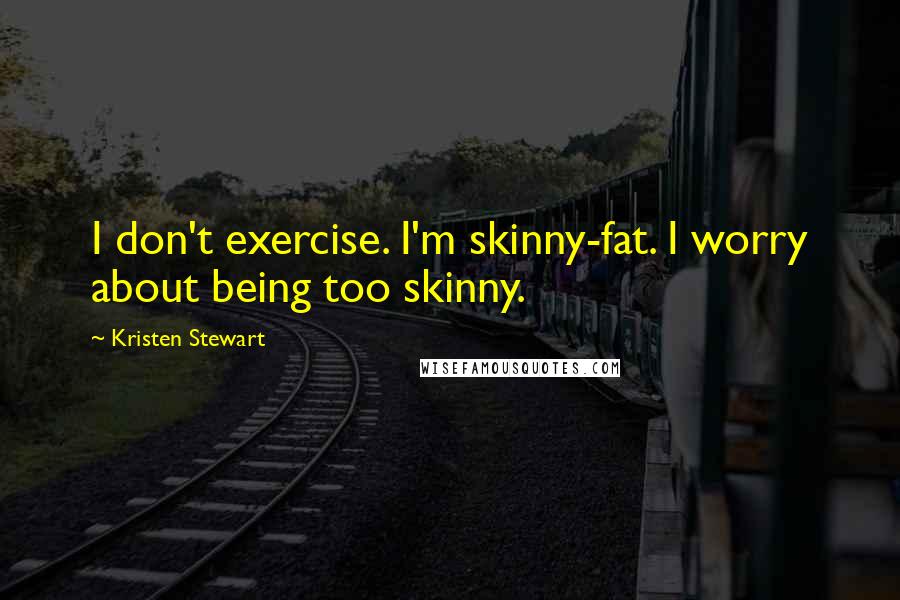 Kristen Stewart Quotes: I don't exercise. I'm skinny-fat. I worry about being too skinny.
