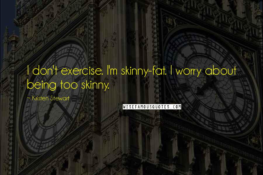 Kristen Stewart Quotes: I don't exercise. I'm skinny-fat. I worry about being too skinny.