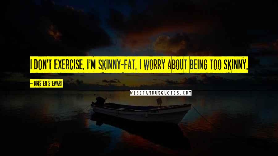 Kristen Stewart Quotes: I don't exercise. I'm skinny-fat. I worry about being too skinny.