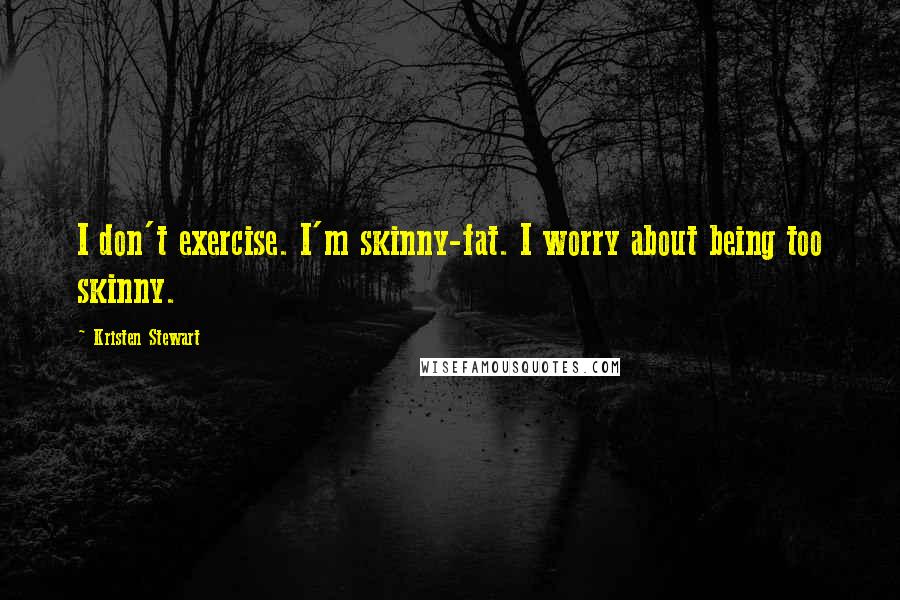 Kristen Stewart Quotes: I don't exercise. I'm skinny-fat. I worry about being too skinny.