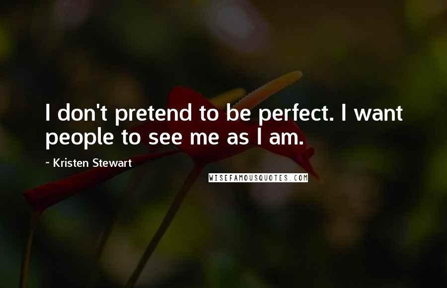 Kristen Stewart Quotes: I don't pretend to be perfect. I want people to see me as I am.