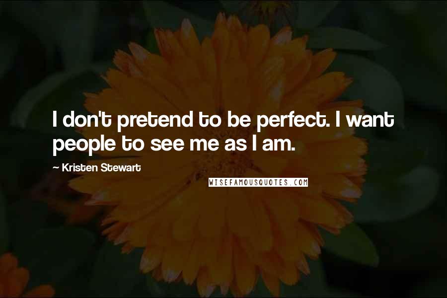 Kristen Stewart Quotes: I don't pretend to be perfect. I want people to see me as I am.