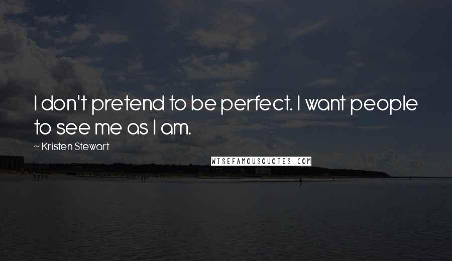 Kristen Stewart Quotes: I don't pretend to be perfect. I want people to see me as I am.