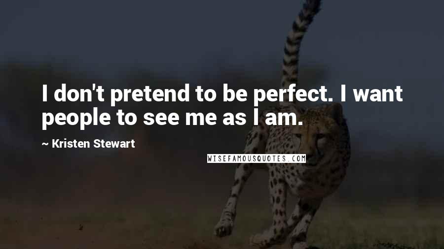 Kristen Stewart Quotes: I don't pretend to be perfect. I want people to see me as I am.