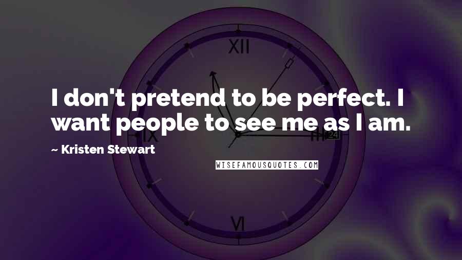 Kristen Stewart Quotes: I don't pretend to be perfect. I want people to see me as I am.