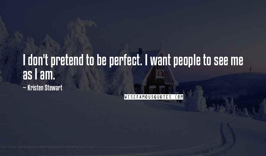 Kristen Stewart Quotes: I don't pretend to be perfect. I want people to see me as I am.