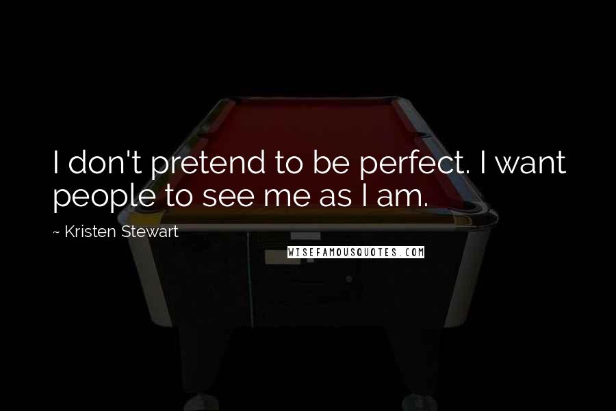 Kristen Stewart Quotes: I don't pretend to be perfect. I want people to see me as I am.