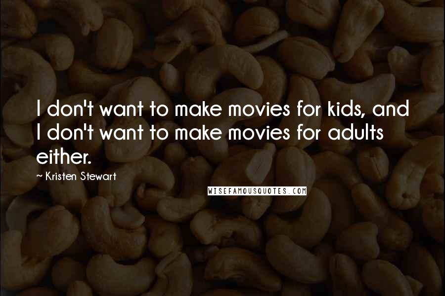 Kristen Stewart Quotes: I don't want to make movies for kids, and I don't want to make movies for adults either.