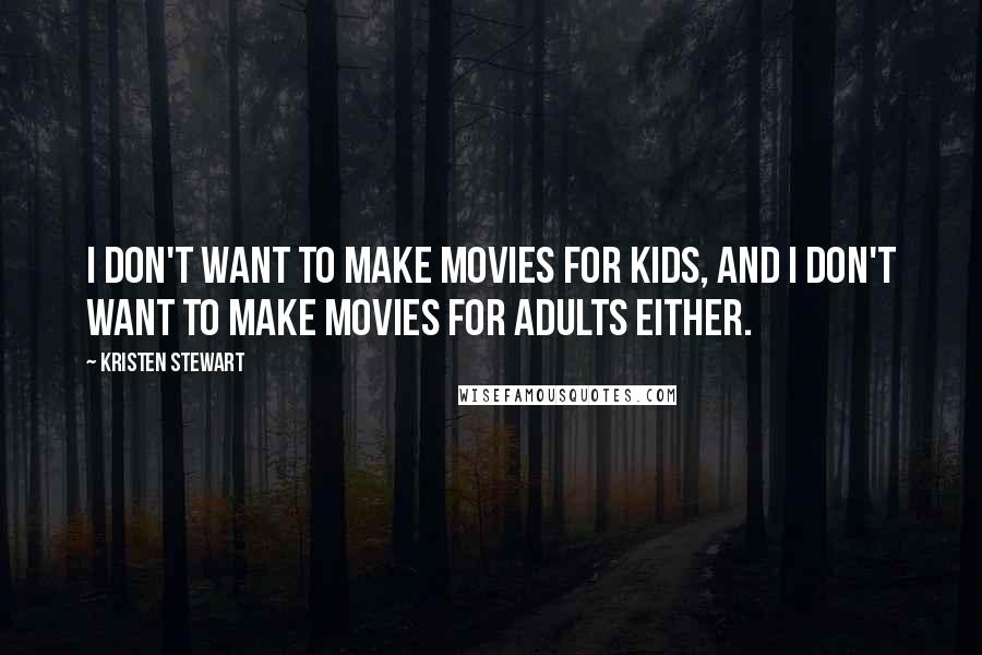 Kristen Stewart Quotes: I don't want to make movies for kids, and I don't want to make movies for adults either.