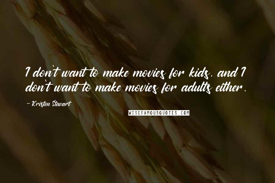 Kristen Stewart Quotes: I don't want to make movies for kids, and I don't want to make movies for adults either.