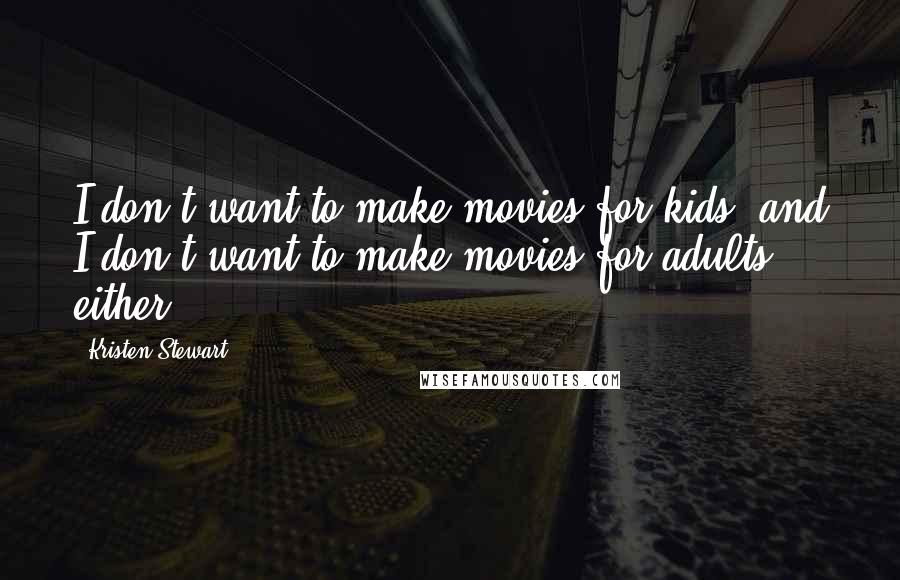 Kristen Stewart Quotes: I don't want to make movies for kids, and I don't want to make movies for adults either.