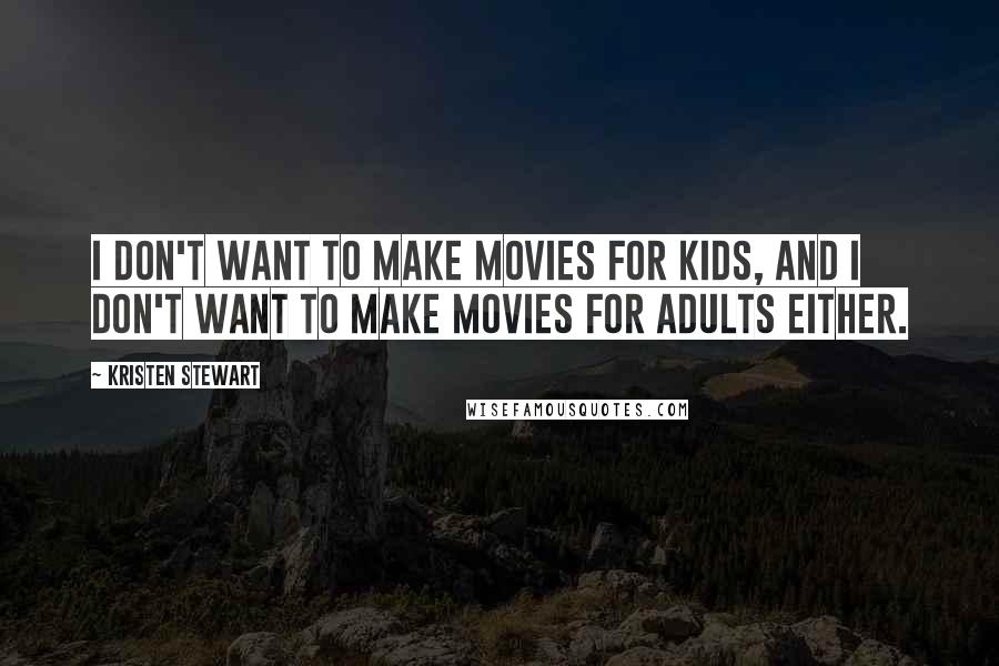 Kristen Stewart Quotes: I don't want to make movies for kids, and I don't want to make movies for adults either.