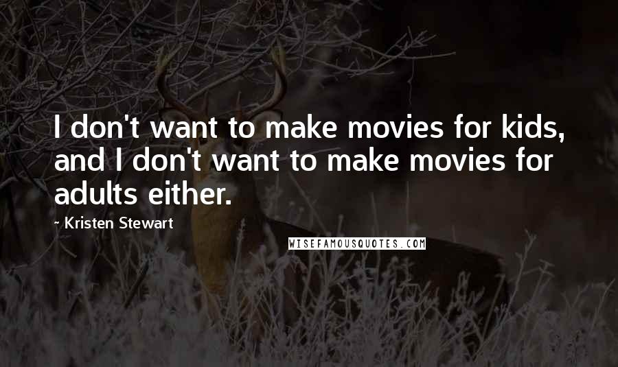 Kristen Stewart Quotes: I don't want to make movies for kids, and I don't want to make movies for adults either.