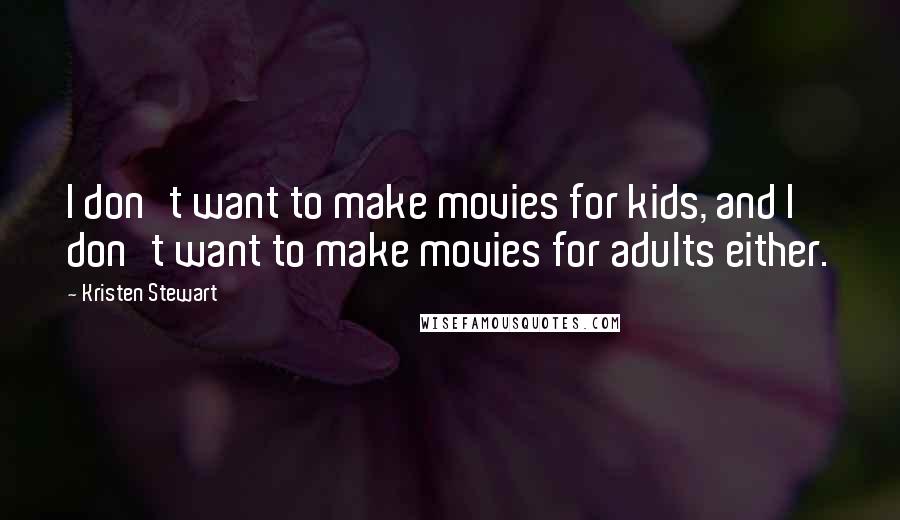 Kristen Stewart Quotes: I don't want to make movies for kids, and I don't want to make movies for adults either.