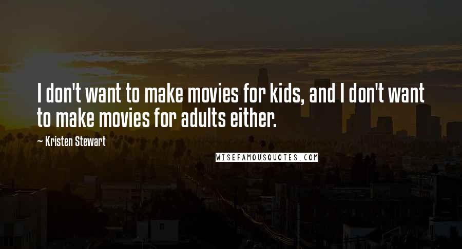 Kristen Stewart Quotes: I don't want to make movies for kids, and I don't want to make movies for adults either.