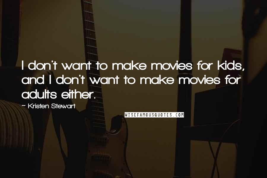 Kristen Stewart Quotes: I don't want to make movies for kids, and I don't want to make movies for adults either.