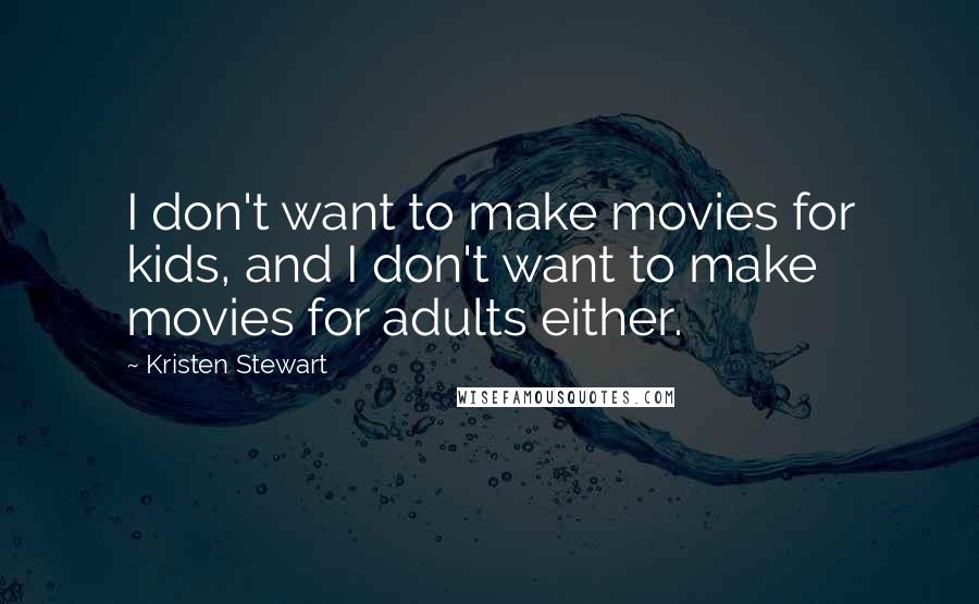 Kristen Stewart Quotes: I don't want to make movies for kids, and I don't want to make movies for adults either.