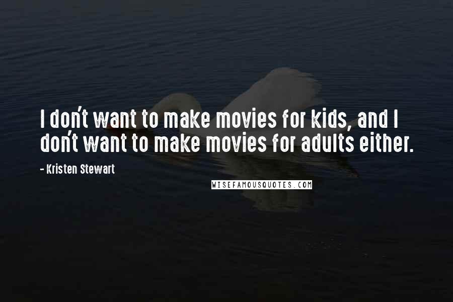 Kristen Stewart Quotes: I don't want to make movies for kids, and I don't want to make movies for adults either.