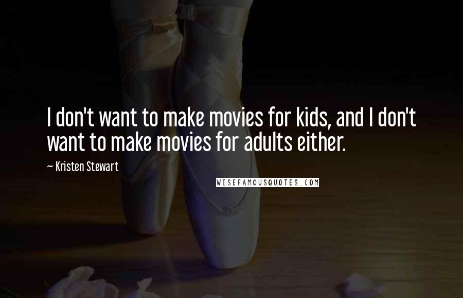 Kristen Stewart Quotes: I don't want to make movies for kids, and I don't want to make movies for adults either.