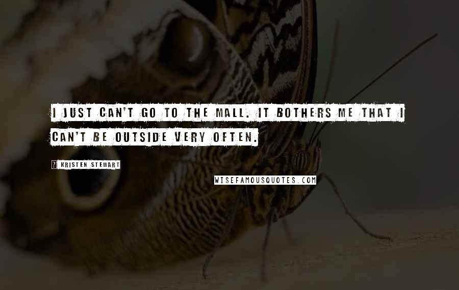 Kristen Stewart Quotes: I just can't go to the mall. It bothers me that I can't be outside very often.