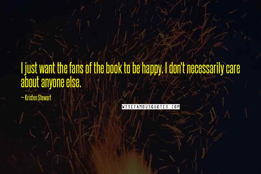 Kristen Stewart Quotes: I just want the fans of the book to be happy. I don't necessarily care about anyone else.