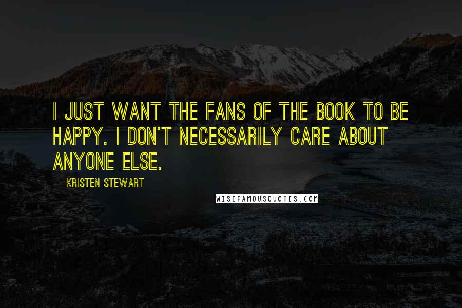 Kristen Stewart Quotes: I just want the fans of the book to be happy. I don't necessarily care about anyone else.