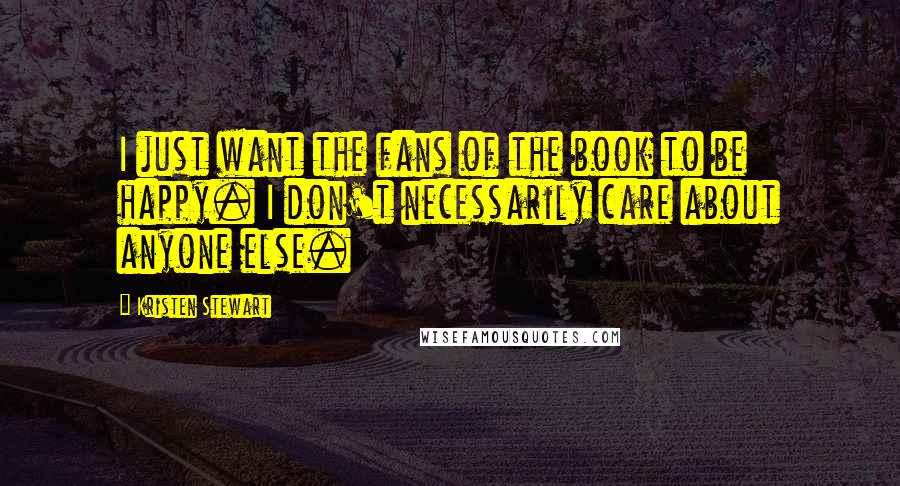 Kristen Stewart Quotes: I just want the fans of the book to be happy. I don't necessarily care about anyone else.