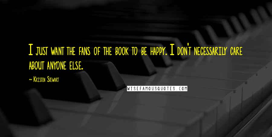 Kristen Stewart Quotes: I just want the fans of the book to be happy. I don't necessarily care about anyone else.