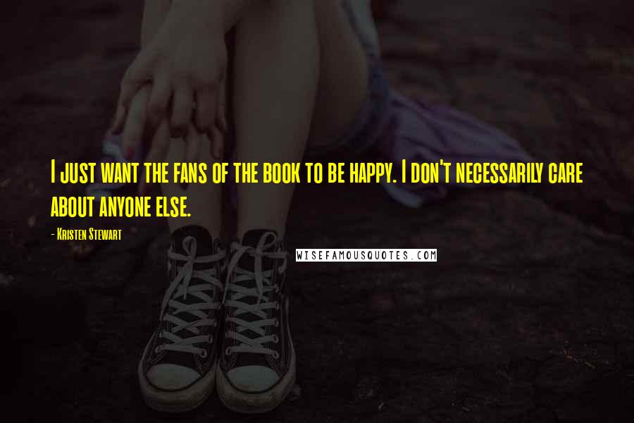 Kristen Stewart Quotes: I just want the fans of the book to be happy. I don't necessarily care about anyone else.