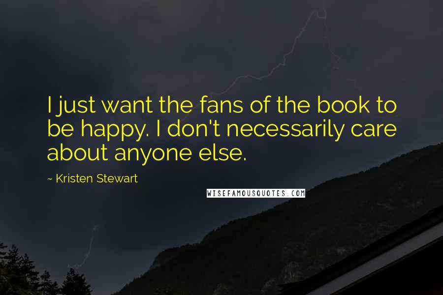 Kristen Stewart Quotes: I just want the fans of the book to be happy. I don't necessarily care about anyone else.