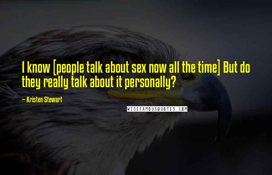 Kristen Stewart Quotes: I know [people talk about sex now all the time] But do they really talk about it personally?