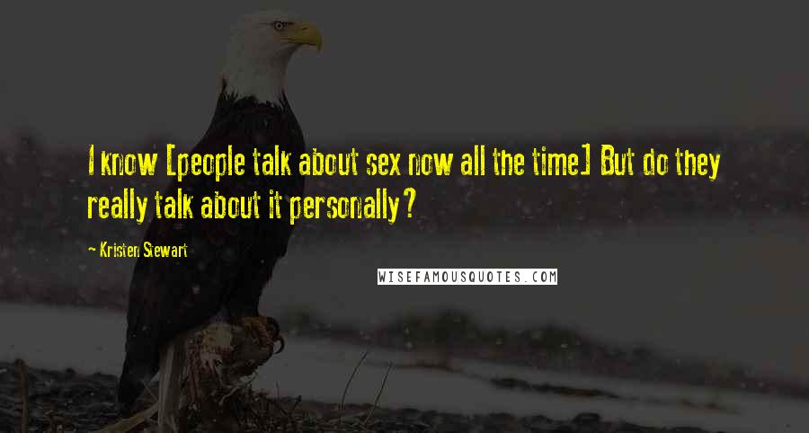 Kristen Stewart Quotes: I know [people talk about sex now all the time] But do they really talk about it personally?