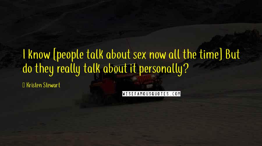 Kristen Stewart Quotes: I know [people talk about sex now all the time] But do they really talk about it personally?
