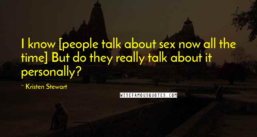 Kristen Stewart Quotes: I know [people talk about sex now all the time] But do they really talk about it personally?