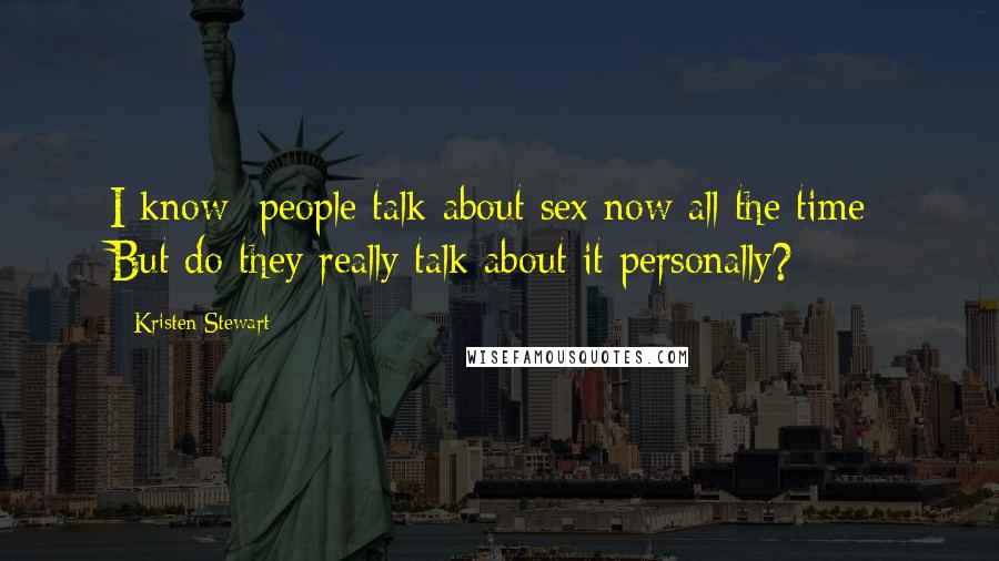 Kristen Stewart Quotes: I know [people talk about sex now all the time] But do they really talk about it personally?