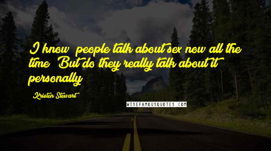 Kristen Stewart Quotes: I know [people talk about sex now all the time] But do they really talk about it personally?